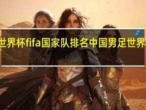 世界杯fifa国家队排名 中国男足世界杯排名