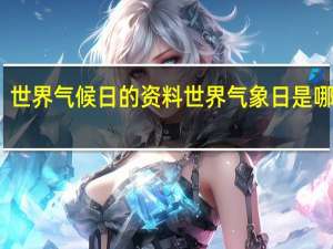 世界气候日的资料 世界气象日是哪一天