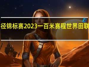 世界田径锦标赛2023一百米赛程 世界田联2023赛程表