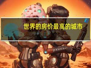 世界的房价最高的城市