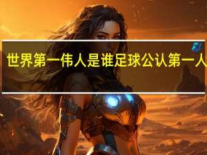世界第一伟人是谁 足球公认第一人是谁