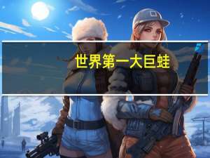 世界第一大巨蛙
