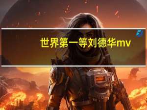 世界第一等刘德华mv（世界第一等刘德华）