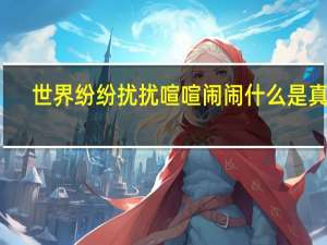 世界纷纷扰扰喧喧闹闹什么是真实