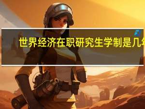 世界经济在职研究生学制是几年