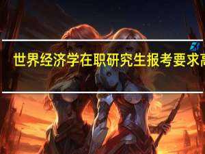世界经济学在职研究生报考要求高吗