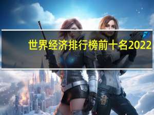 世界经济排行榜前十名2022（世界经济排行榜前十名）