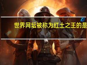 世界网坛被称为红土之王的是