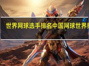 世界网球选手排名 中国网球世界排名