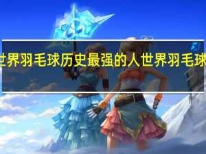 世界羽毛球历史最强的人 世界羽毛球第一人
