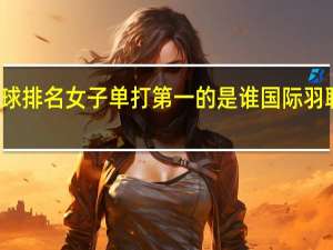 世界羽毛球排名女子单打第一的是谁 国际羽联最新世界排名