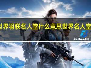 世界羽联名人堂什么意思 世界名人堂排名榜