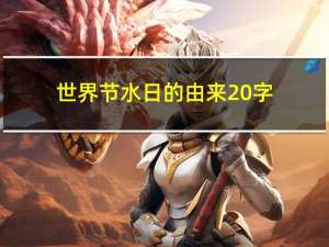 世界节水日的由来20字（世界节水日的由来）