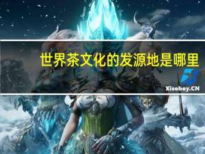世界茶文化的发源地是哪里