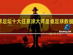 世界足坛十大任意球大师是谁 足球数据分析大师