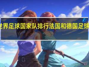 世界足球国家队排行 法国和德国足球哪个强