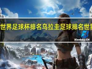 世界足球杯排名 乌拉圭足球排名世界排名