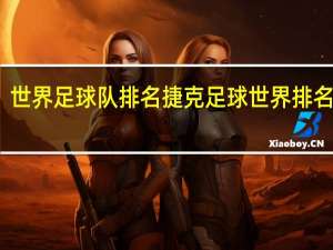 世界足球队排名 捷克足球世界排名第几
