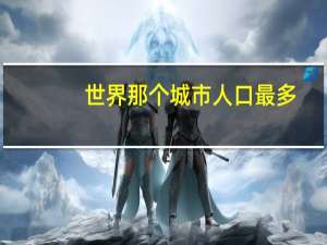 世界那个城市人口最多