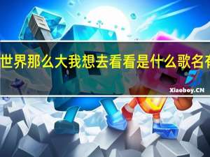 世界那么大我想去看看是什么歌名有几首