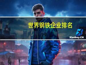 世界钢铁企业排名
