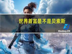 世界首富是不是贝索斯