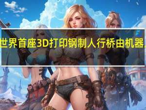 世界首座3D打印钢制人行桥由机器人亮相