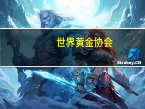 世界黄金协会：全球央行“购金热”持续升温