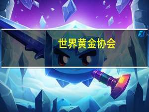 世界黄金协会：2023年三季度国内黄金零售需求总量为235吨 同比微涨1%