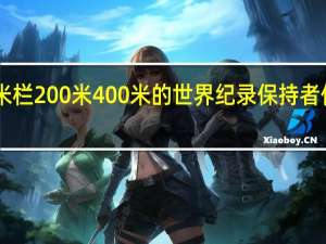 世界100米100米栏200米400米的世界纪录保持者 伦敦奥运会男子400米
