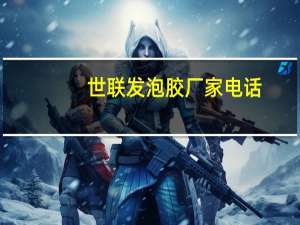 世联发泡胶厂家电话（世联发）