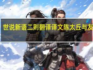 世说新语二则翻译译文陈太丘与友期行