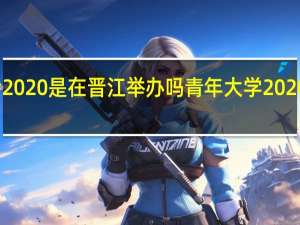 世青会2020是在晋江举办吗 青年大学2020第一期答案
