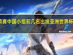 世预赛中国小组前几名出线 亚洲世界杯出线名额