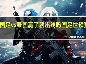 世预赛国足vs泰国赢了就出线吗 国足世预赛泰国vs国足