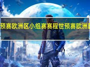 世预赛欧洲区小组赛赛程 世预赛欧洲区附加赛