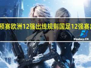 世预赛欧洲12强出线规则 国足12强赛出线条件