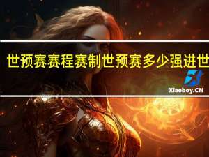 世预赛赛程赛制 世预赛多少强进世界杯