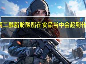 丙二醇脂肪酸酯在食品当中会起到什么作用