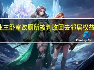 业主卧室改厕所被判改回去 邻居权益受保护