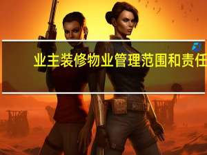 业主装修物业管理范围和责任