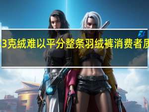 业内称3克绒难以平分整条羽绒裤 消费者质疑保暖性能