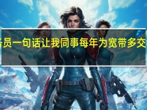 业务员一句话 让我同事每年为宽带多交了1600块