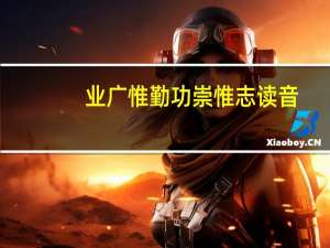 业广惟勤功崇惟志读音（业广惟勤）