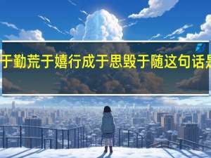 业精于勤荒于嬉行成于思毁于随这句话是什么意思