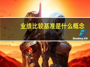 业绩比较基准是什么概念（业绩比较基准是什么意思）