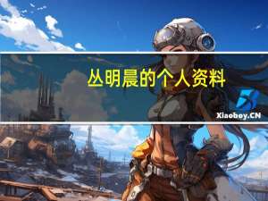 丛明晨的个人资料（丛明晨的个人资料）