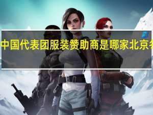 东京奥运会中国代表团服装赞助商是哪家 北京冬奥会运动员服装