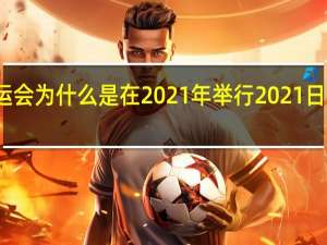 东京奥运会为什么是在2021年举行 2021日本东京奥运会