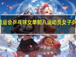东京奥运会乒乓球女单前八运动员 女子乒乓球运动员